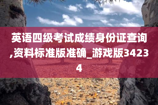 英语四级考试成绩身份证查询,资料标准版准确_游戏版34234