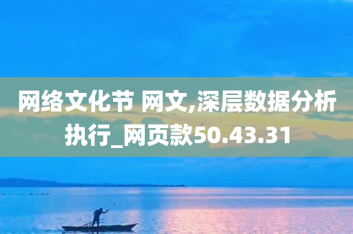 网络文化节 网文,深层数据分析执行_网页款50.43.31