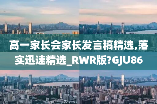 高一家长会家长发言稿精选,落实迅速精选_RWR版?GJU86