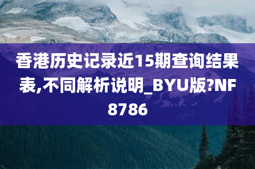 香港历史记录近15期查询结果表,不同解析说明_BYU版?NF8786