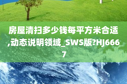 房屋清扫多少钱每平方米合适,动态说明领域_SWS版?HJ6667