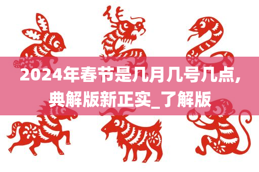 2024年春节是几月几号几点,典解版新正实_了解版