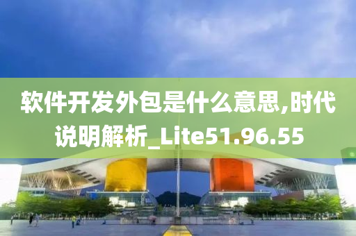 软件开发外包是什么意思,时代说明解析_Lite51.96.55