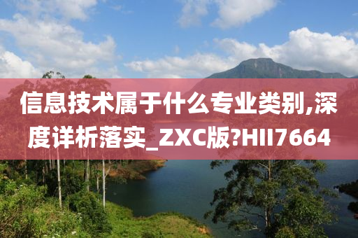 信息技术属于什么专业类别,深度详析落实_ZXC版?HII7664