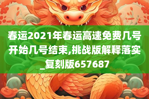 春运2021年春运高速免费几号开始几号结束,挑战版解释落实_复刻版657687