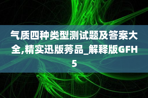 气质四种类型测试题及答案大全,精实迅版莠品_解释版GFH5