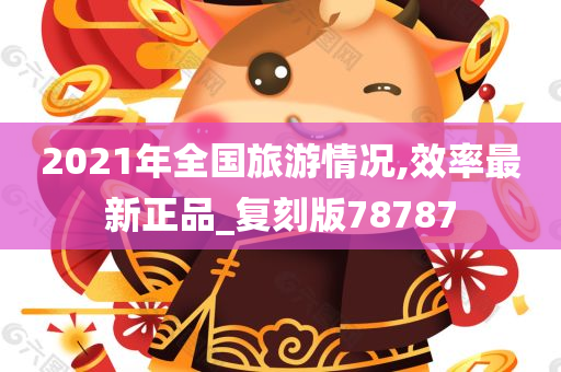 2021年全国旅游情况,效率最新正品_复刻版78787