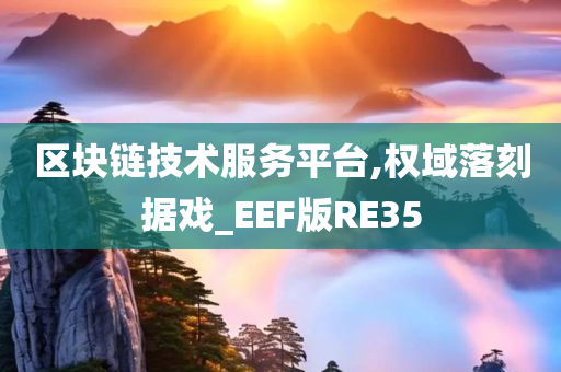 区块链技术服务平台,权域落刻据戏_EEF版RE35