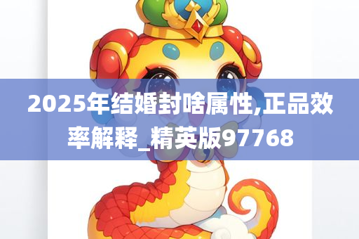 2025年结婚封啥属性,正品效率解释_精英版97768