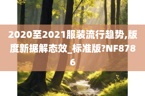 2020至2021服装流行趋势,版度新据解态效_标准版?NF8786