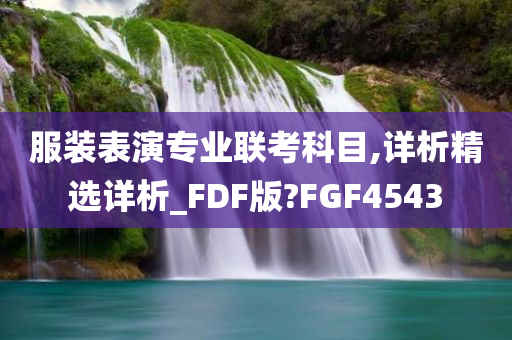 服装表演专业联考科目,详析精选详析_FDF版?FGF4543