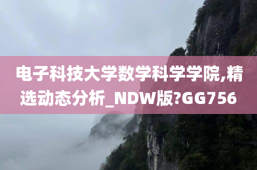 电子科技大学数学科学学院,精选动态分析_NDW版?GG756