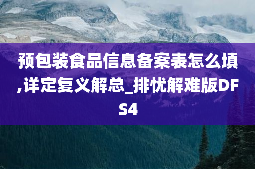 预包装食品信息备案表怎么填,详定复义解总_排忧解难版DFS4