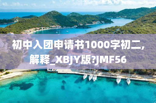 初中入团申请书1000字初二,解释_XBJY版?JMF56