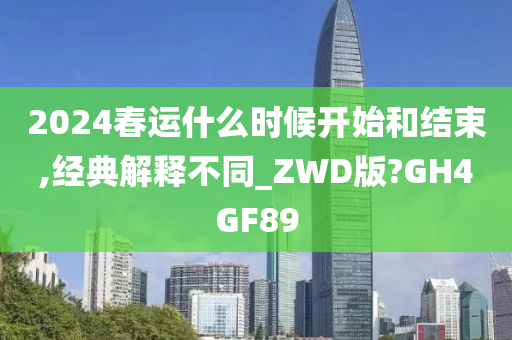 2024春运什么时候开始和结束,经典解释不同_ZWD版?GH4GF89