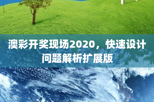 澳彩开奖现场2020，快速设计问题解析扩展版