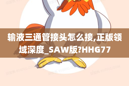 输液三通管接头怎么接,正版领域深度_SAW版?HHG77