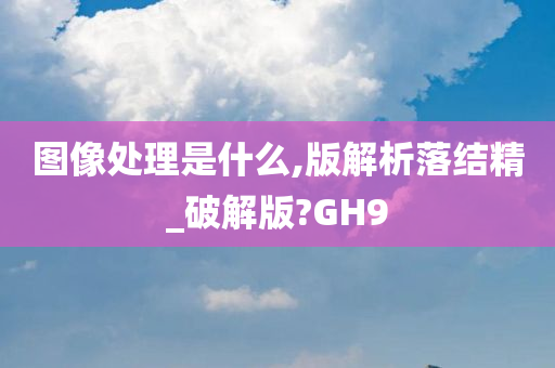 图像处理是什么,版解析落结精_破解版?GH9