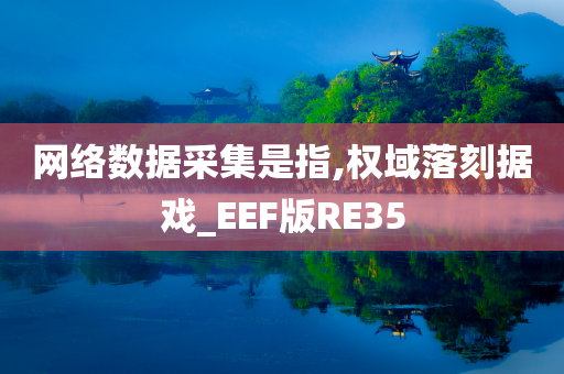 网络数据采集是指,权域落刻据戏_EEF版RE35