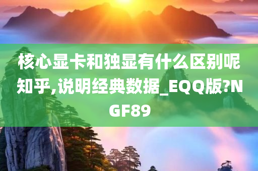 核心显卡和独显有什么区别呢知乎,说明经典数据_EQQ版?NGF89