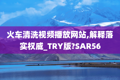 火车清洗视频播放网站,解释落实权威_TRY版?SAR56