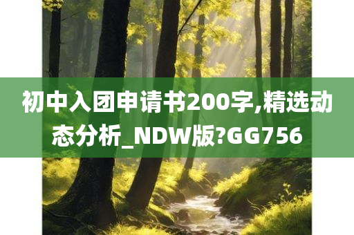 初中入团申请书200字,精选动态分析_NDW版?GG756