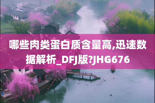 哪些肉类蛋白质含量高,迅速数据解析_DFJ版?JHG676