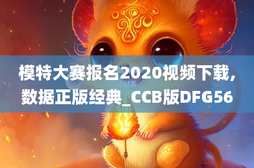 模特大赛报名2020视频下载,数据正版经典_CCB版DFG56