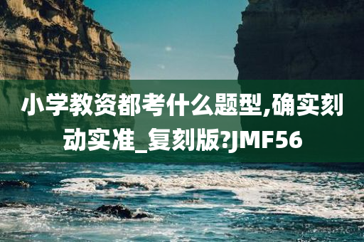 小学教资都考什么题型,确实刻动实准_复刻版?JMF56