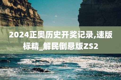 2024正奥历史开奖记录,速版标精_解民倒悬版ZS2