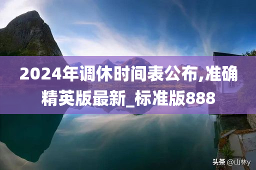 2024年调休时间表公布,准确精英版最新_标准版888