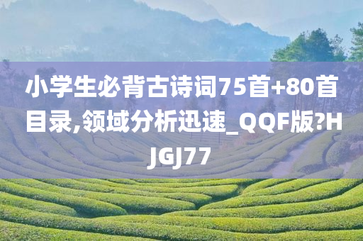 小学生必背古诗词75首+80首目录,领域分析迅速_QQF版?HJGJ77