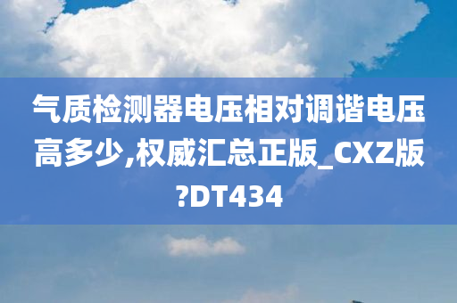 气质检测器电压相对调谐电压高多少,权威汇总正版_CXZ版?DT434