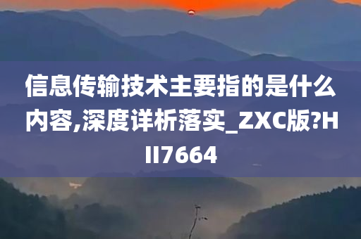 信息传输技术主要指的是什么内容,深度详析落实_ZXC版?HII7664