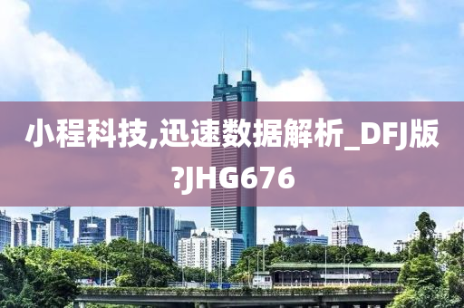 小程科技,迅速数据解析_DFJ版?JHG676