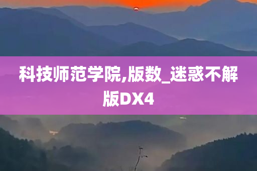 科技师范学院,版数_迷惑不解版DX4