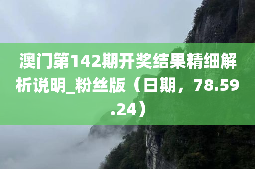 澳门第142期开奖结果精细解析说明_粉丝版（日期，78.59.24）