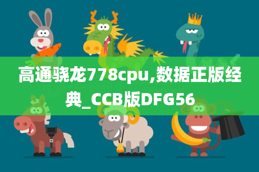 高通骁龙778cpu,数据正版经典_CCB版DFG56