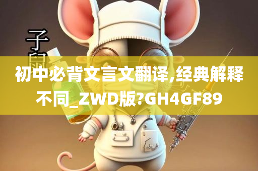 初中必背文言文翻译,经典解释不同_ZWD版?GH4GF89