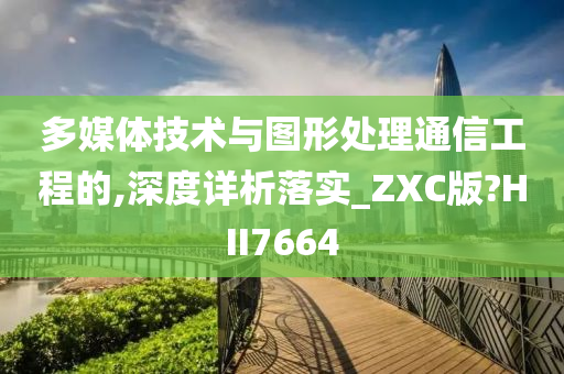 多媒体技术与图形处理通信工程的,深度详析落实_ZXC版?HII7664