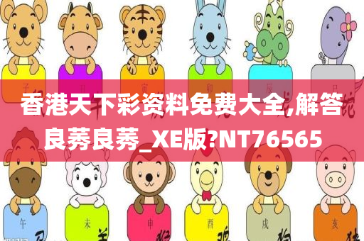 香港天下彩资料免费大全,解答良莠良莠_XE版?NT76565