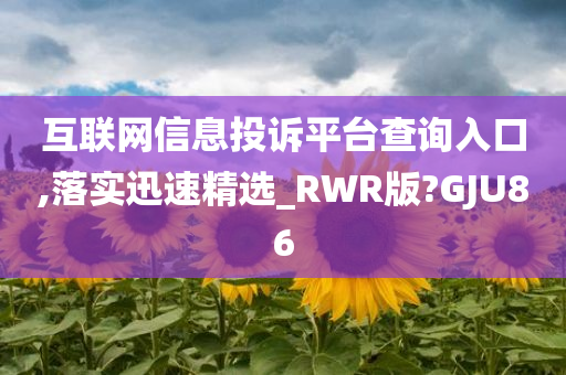 互联网信息投诉平台查询入口,落实迅速精选_RWR版?GJU86