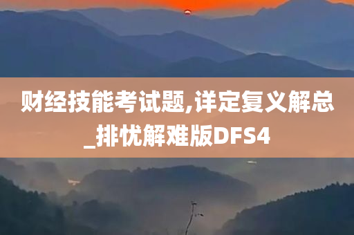 财经技能考试题,详定复义解总_排忧解难版DFS4