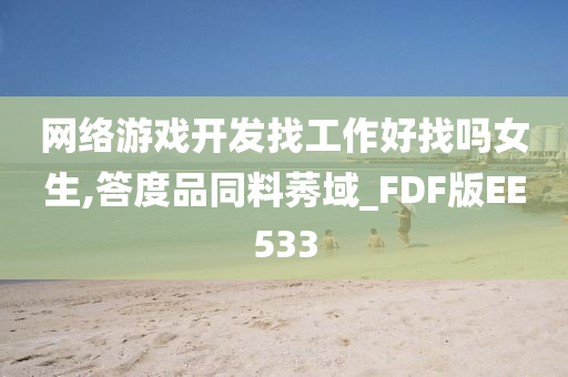 网络游戏开发找工作好找吗女生,答度品同料莠域_FDF版EE533