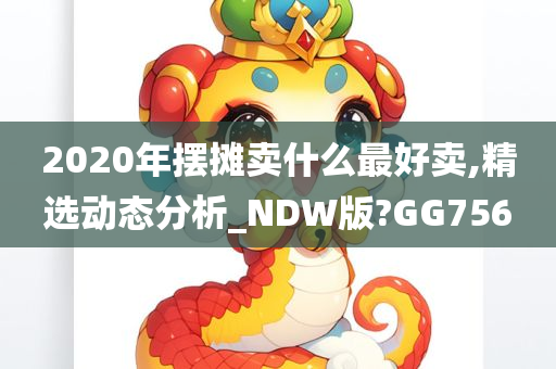 2020年摆摊卖什么最好卖,精选动态分析_NDW版?GG756