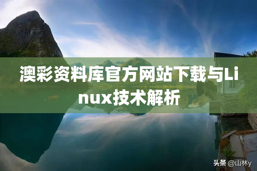 澳彩资料库官方网站下载与Linux技术解析