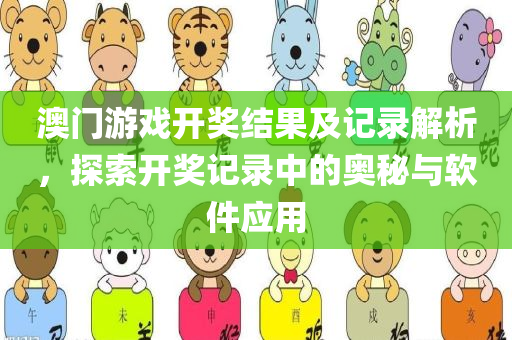 澳门游戏开奖结果及记录解析，探索开奖记录中的奥秘与软件应用