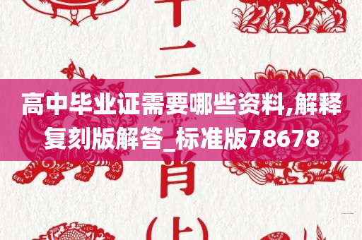 高中毕业证需要哪些资料,解释复刻版解答_标准版78678