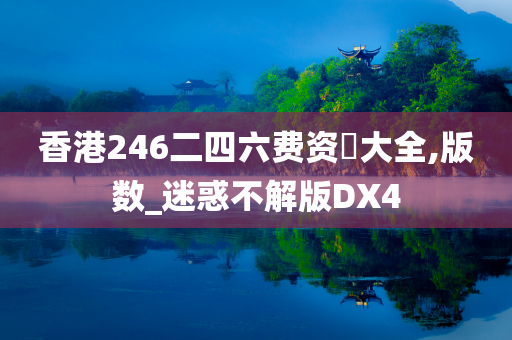 香港246二四六费资枓大全,版数_迷惑不解版DX4