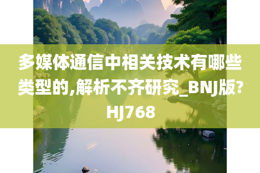 多媒体通信中相关技术有哪些类型的,解析不齐研究_BNJ版?HJ768